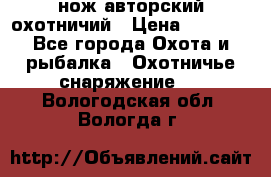 нож авторский охотничий › Цена ­ 5 000 - Все города Охота и рыбалка » Охотничье снаряжение   . Вологодская обл.,Вологда г.